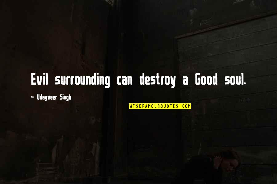 Good For Your Soul Quotes By Udayveer Singh: Evil surrounding can destroy a Good soul. Good For Your Soul Quotes By Udayveer Singh: Evil surrounding can destroy a Good soul.