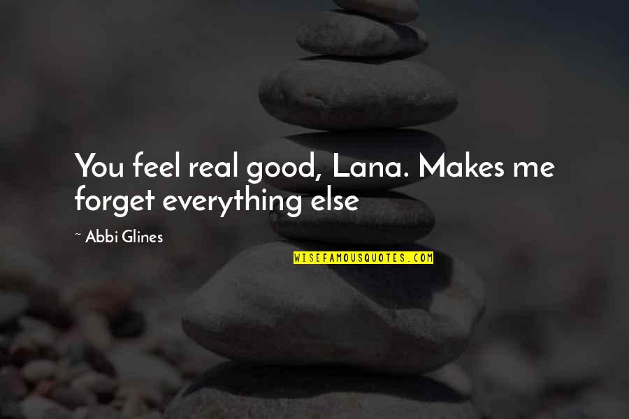 Good Forget You Quotes By Abbi Glines: You feel real good, Lana. Makes me forget Good Forget You Quotes By Abbi Glines: You feel real good, Lana. Makes me forget