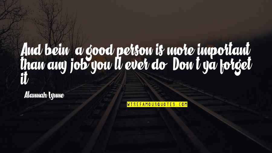 Good Forget You Quotes By Alannah Lynne: And bein' a good person is more important