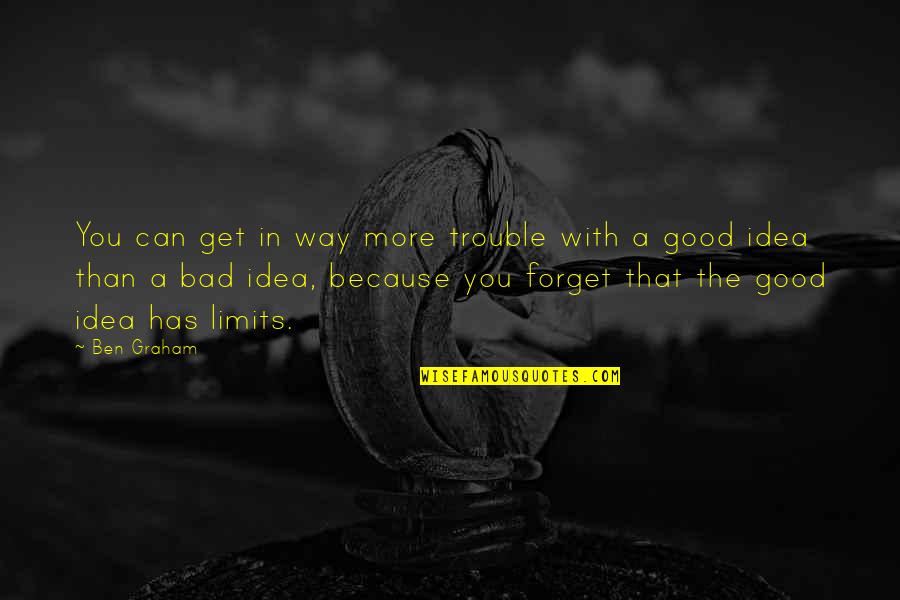 Good Forget You Quotes By Ben Graham: You can get in way more trouble with Good Forget You Quotes By Ben Graham: You can get in way more trouble with