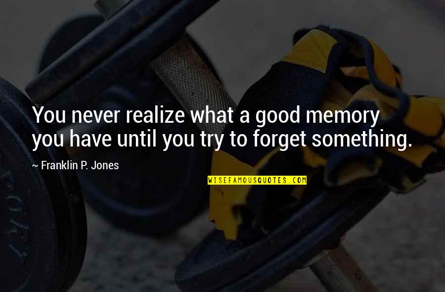 Good Forget You Quotes By Franklin P. Jones: You never realize what a good memory you Good Forget You Quotes By Franklin P. Jones: You never realize what a good memory you