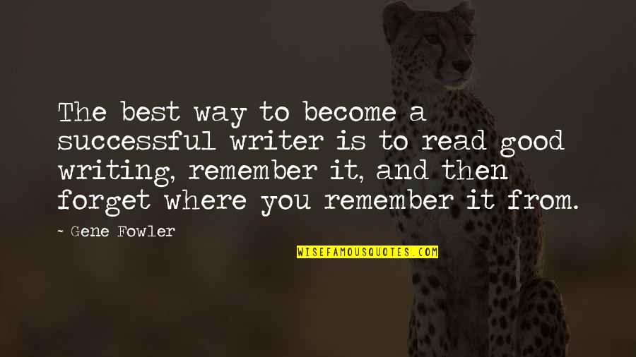 Good Forget You Quotes By Gene Fowler: The best way to become a successful writer Good Forget You Quotes By Gene Fowler: The best way to become a successful writer