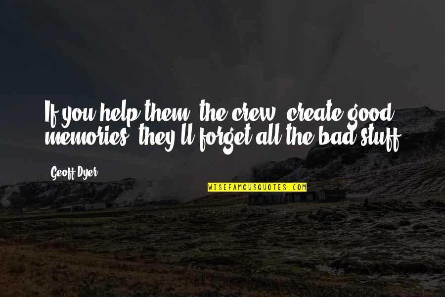 Good Forget You Quotes By Geoff Dyer: If you help them (the crew) create good Good Forget You Quotes By Geoff Dyer: If you help them (the crew) create good
