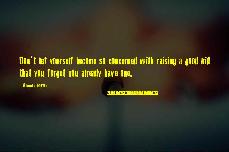 Good Forget You Quotes By Glennon Melton: Don't let yourself become so concerned with raising Good Forget You Quotes By Glennon Melton: Don't let yourself become so concerned with raising