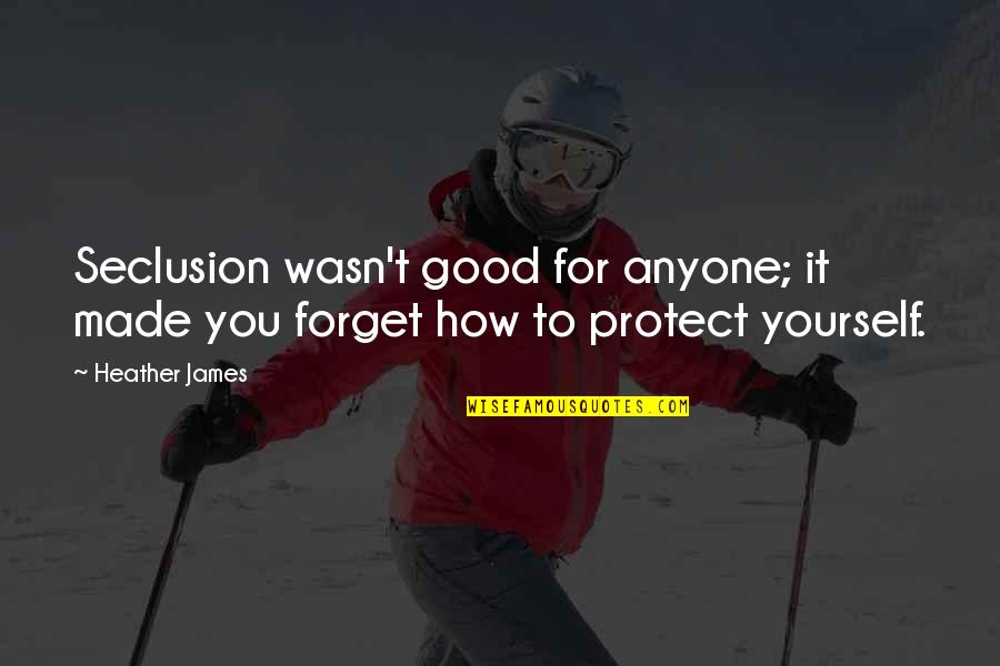 Good Forget You Quotes By Heather James: Seclusion wasn't good for anyone; it made you Good Forget You Quotes By Heather James: Seclusion wasn't good for anyone; it made you