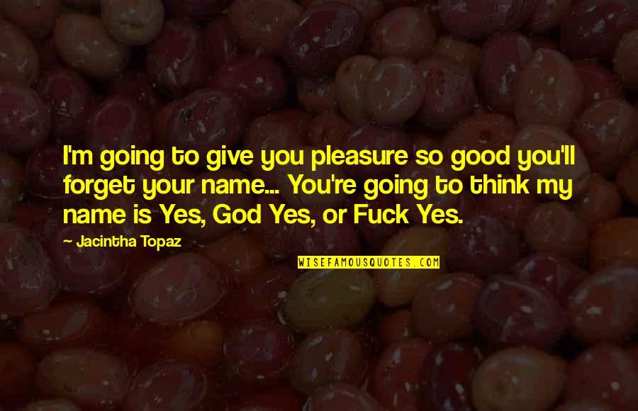 Good Forget You Quotes By Jacintha Topaz: I'm going to give you pleasure so good Good Forget You Quotes By Jacintha Topaz: I'm going to give you pleasure so good