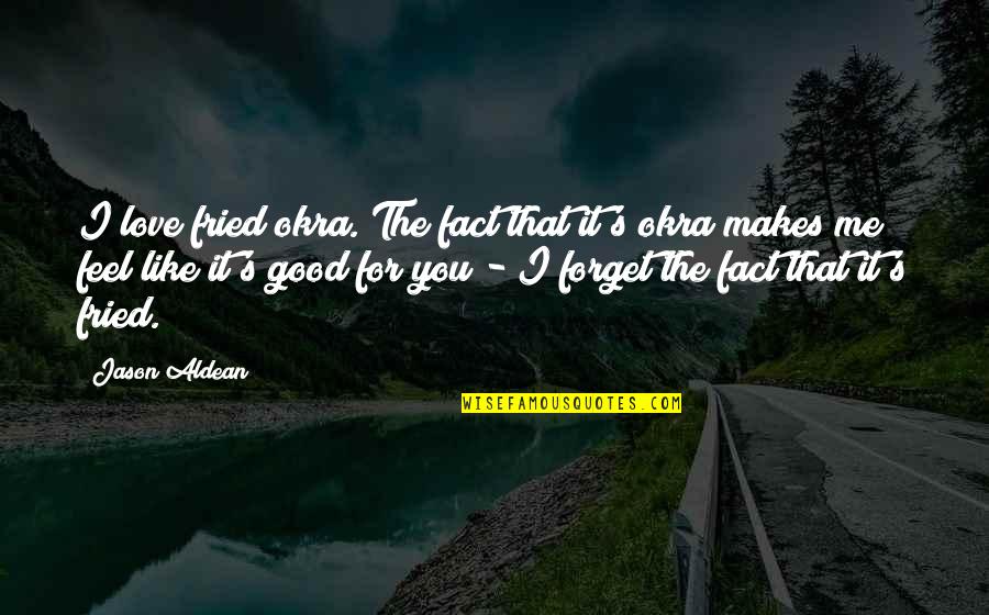 Good Forget You Quotes By Jason Aldean: I love fried okra. The fact that it's Good Forget You Quotes By Jason Aldean: I love fried okra. The fact that it's