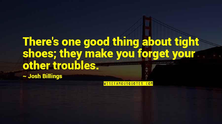 Good Forget You Quotes By Josh Billings: There's one good thing about tight shoes; they Good Forget You Quotes By Josh Billings: There's one good thing about tight shoes; they