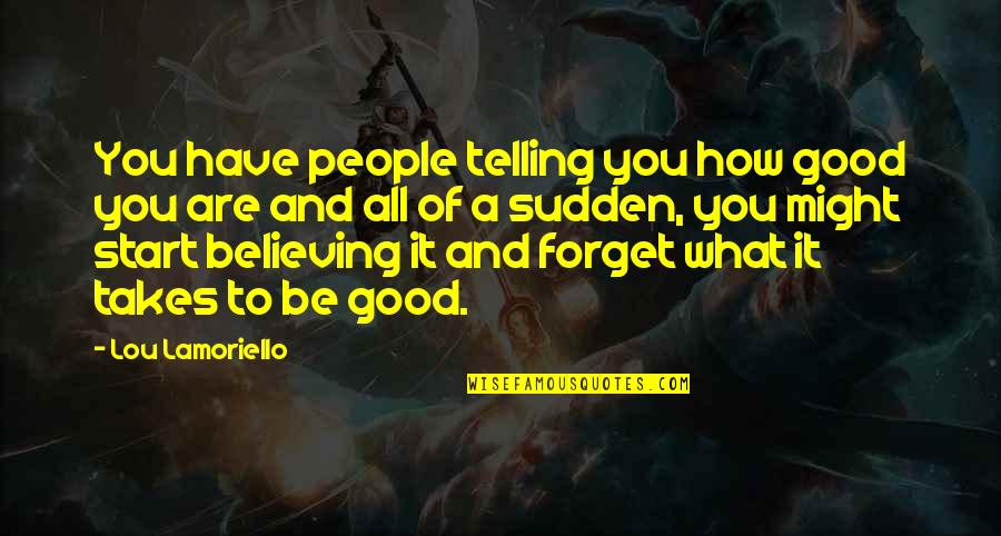 Good Forget You Quotes By Lou Lamoriello: You have people telling you how good you