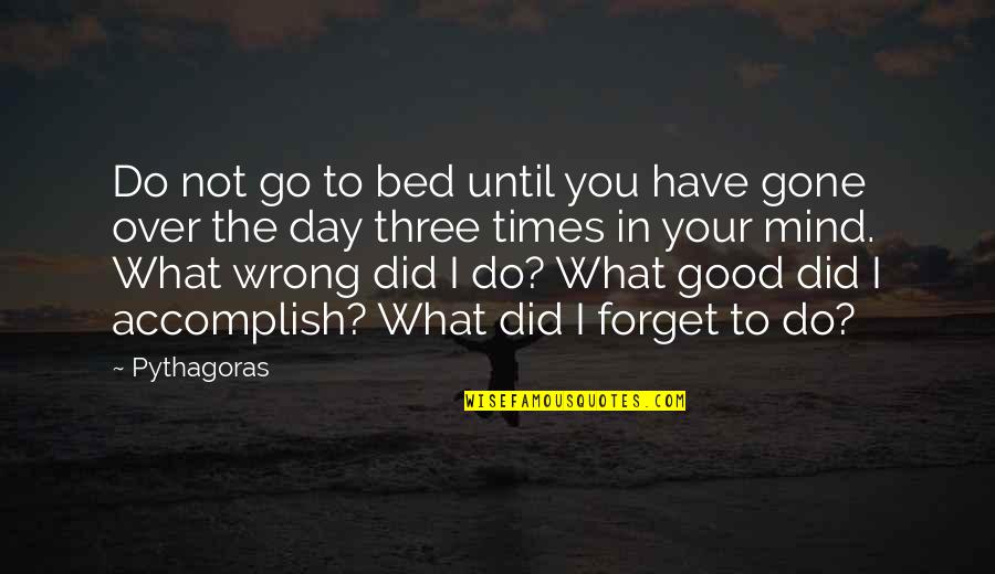 Good Forget You Quotes By Pythagoras: Do not go to bed until you have
