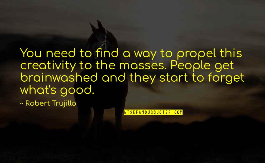 Good Forget You Quotes By Robert Trujillo: You need to find a way to propel Good Forget You Quotes By Robert Trujillo: You need to find a way to propel