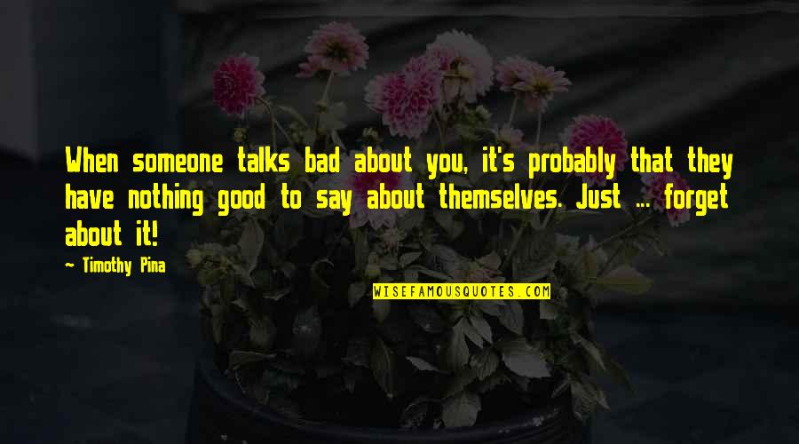 Good Forget You Quotes By Timothy Pina: When someone talks bad about you, it's probably Good Forget You Quotes By Timothy Pina: When someone talks bad about you, it's probably