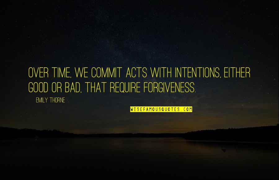 Good Forgiveness Quotes By Emily Thorne: Over time, we commit acts with intentions, either