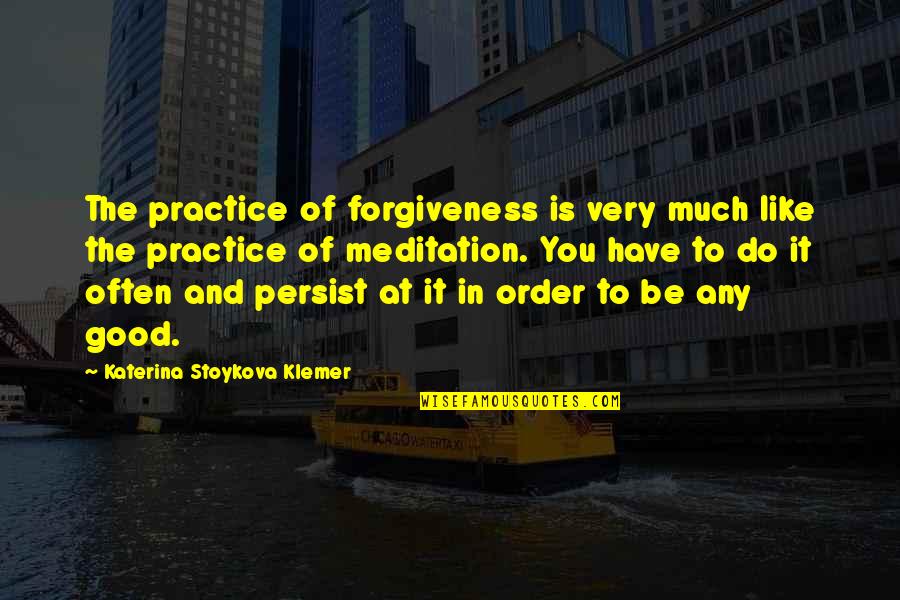 Good Forgiveness Quotes By Katerina Stoykova Klemer: The practice of forgiveness is very much like