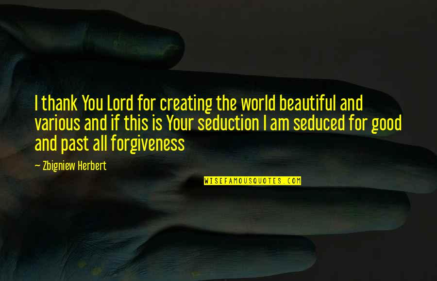 Good Forgiveness Quotes By Zbigniew Herbert: I thank You Lord for creating the world