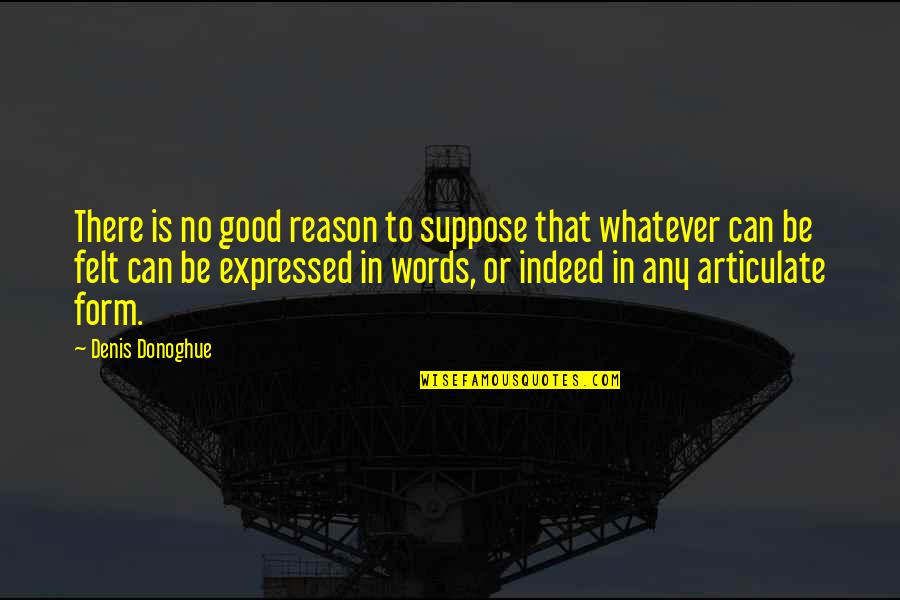 Good Form Quotes By Denis Donoghue: There is no good reason to suppose that