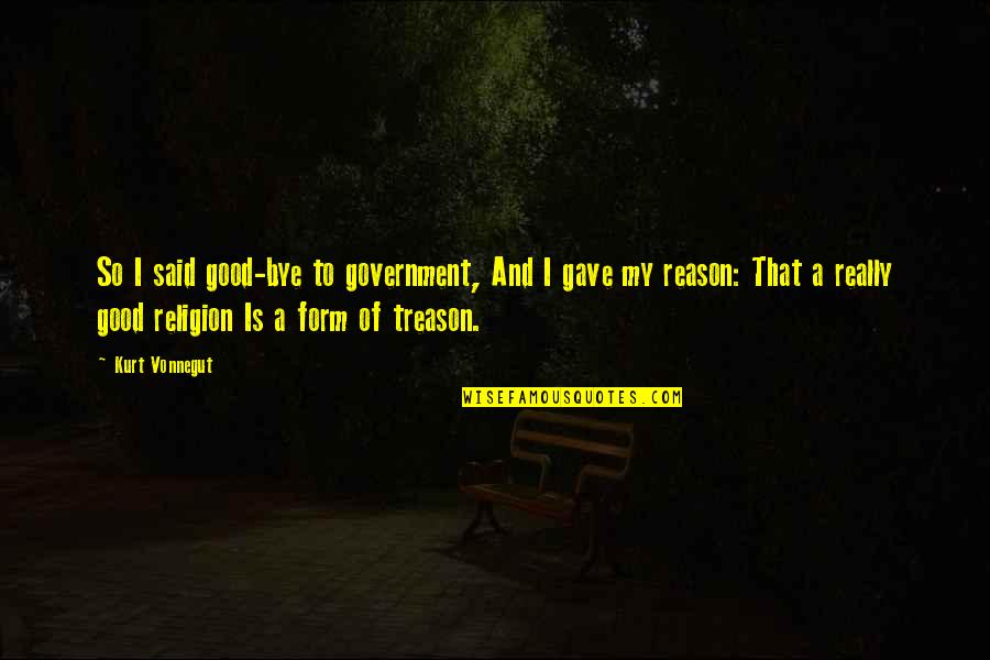 Good Form Quotes By Kurt Vonnegut: So I said good-bye to government, And I