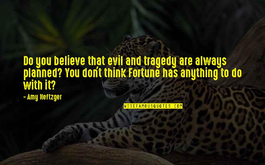 Good Fortune In Life Quotes By Amy Neftzger: Do you believe that evil and tragedy are Good Fortune In Life Quotes By Amy Neftzger: Do you believe that evil and tragedy are