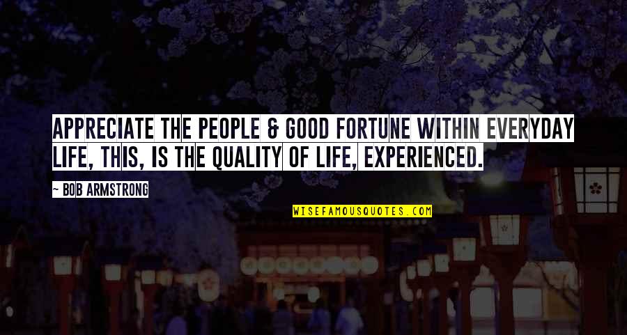 Good Fortune In Life Quotes By Bob Armstrong: Appreciate the people & good fortune within everyday Good Fortune In Life Quotes By Bob Armstrong: Appreciate the people & good fortune within everyday