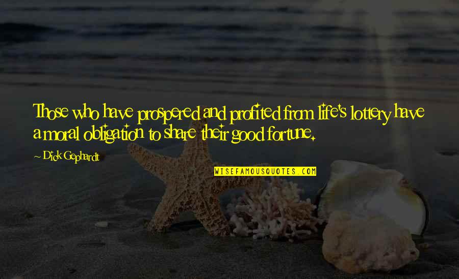 Good Fortune In Life Quotes By Dick Gephardt: Those who have prospered and profited from life's Good Fortune In Life Quotes By Dick Gephardt: Those who have prospered and profited from life's
