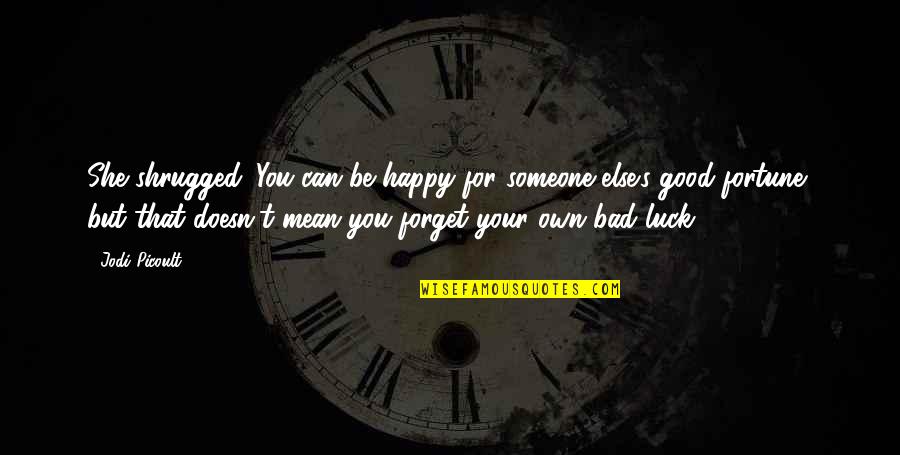 Good Fortune In Life Quotes By Jodi Picoult: She shrugged. You can be happy for someone Good Fortune In Life Quotes By Jodi Picoult: She shrugged. You can be happy for someone