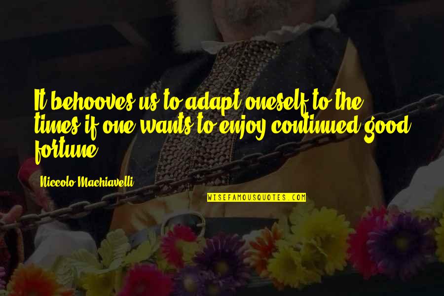 Good Fortune In Life Quotes By Niccolo Machiavelli: It behooves us to adapt oneself to the Good Fortune In Life Quotes By Niccolo Machiavelli: It behooves us to adapt oneself to the