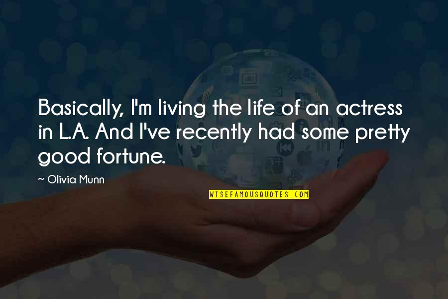 Good Fortune In Life Quotes By Olivia Munn: Basically, I'm living the life of an actress Good Fortune In Life Quotes By Olivia Munn: Basically, I'm living the life of an actress