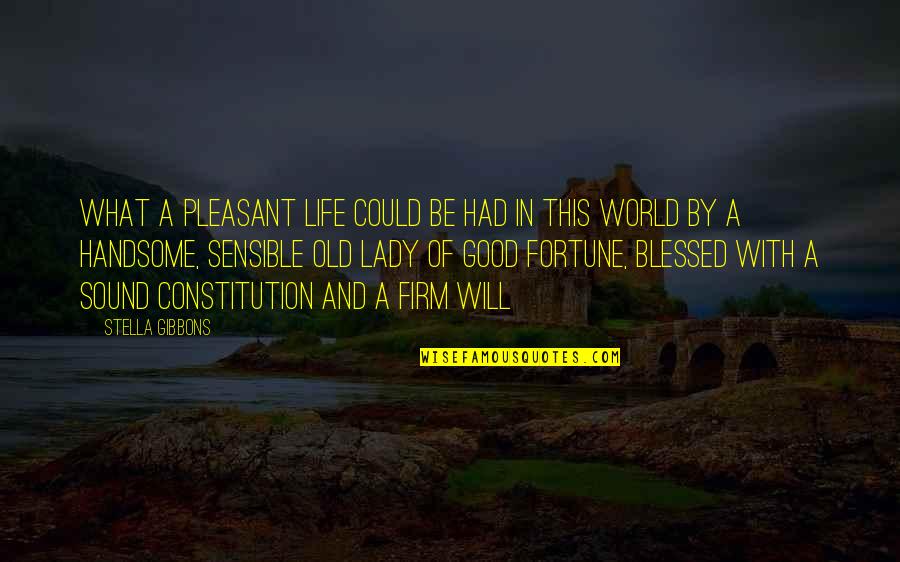 Good Fortune In Life Quotes By Stella Gibbons: What a pleasant life could be had in Good Fortune In Life Quotes By Stella Gibbons: What a pleasant life could be had in