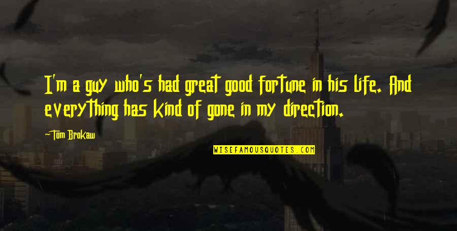 Good Fortune In Life Quotes By Tom Brokaw: I'm a guy who's had great good fortune Good Fortune In Life Quotes By Tom Brokaw: I'm a guy who's had great good fortune