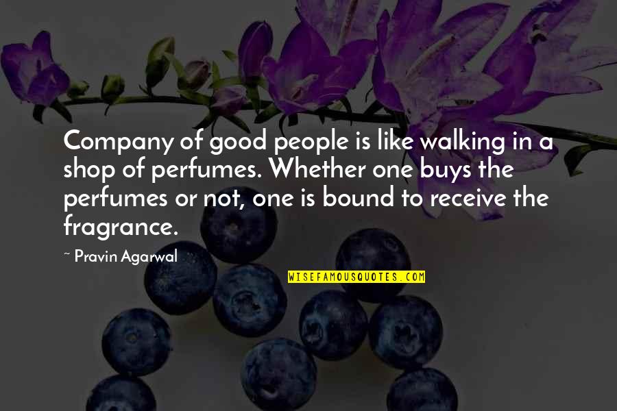 Good Fragrance Quotes By Pravin Agarwal: Company of good people is like walking in Good Fragrance Quotes By Pravin Agarwal: Company of good people is like walking in