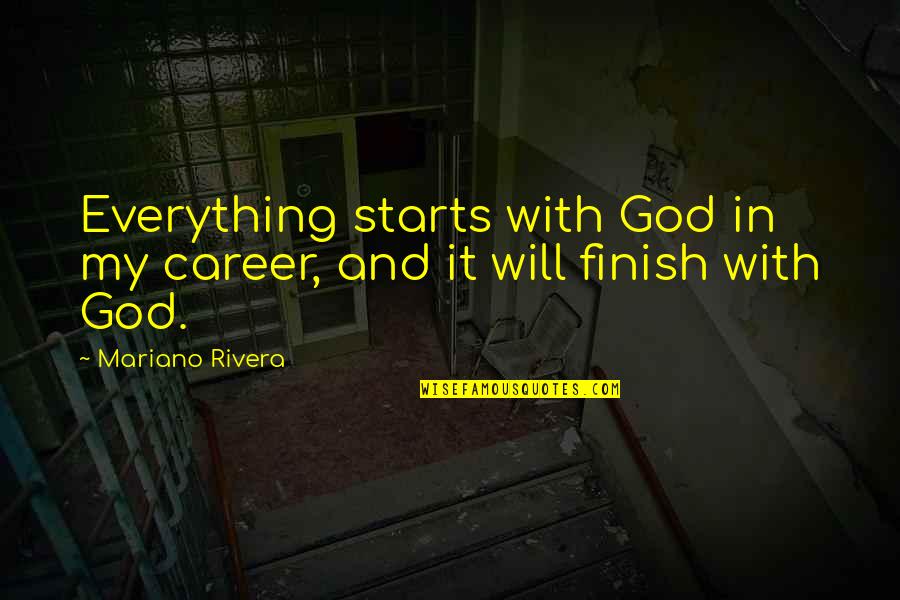 Good Freaking Quotes By Mariano Rivera: Everything starts with God in my career, and