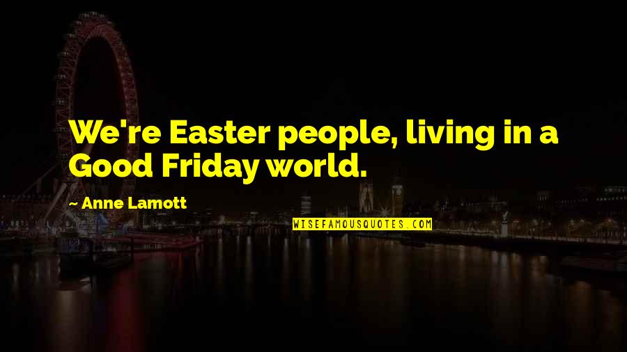 Good Friday Easter Quotes By Anne Lamott: We're Easter people, living in a Good Friday Good Friday Easter Quotes By Anne Lamott: We're Easter people, living in a Good Friday