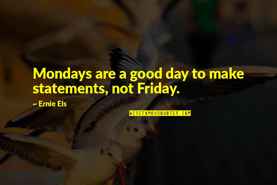 Good Friday Quotes By Ernie Els: Mondays are a good day to make statements,