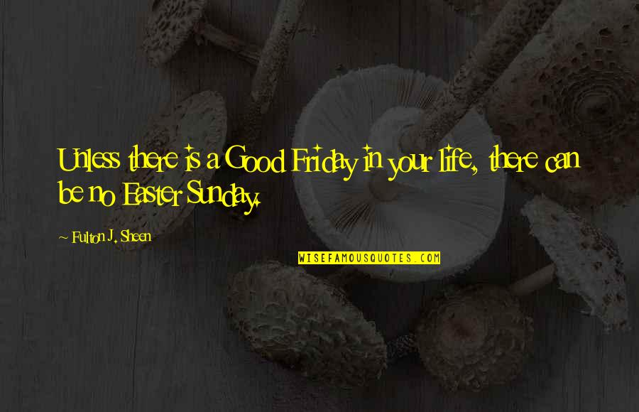Good Friday Quotes By Fulton J. Sheen: Unless there is a Good Friday in your