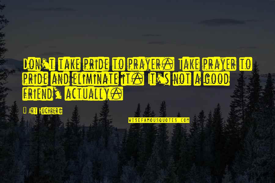 Good Friend And Best Friend Quotes By Art Hochberg: Don't take pride to prayer. Take prayer to