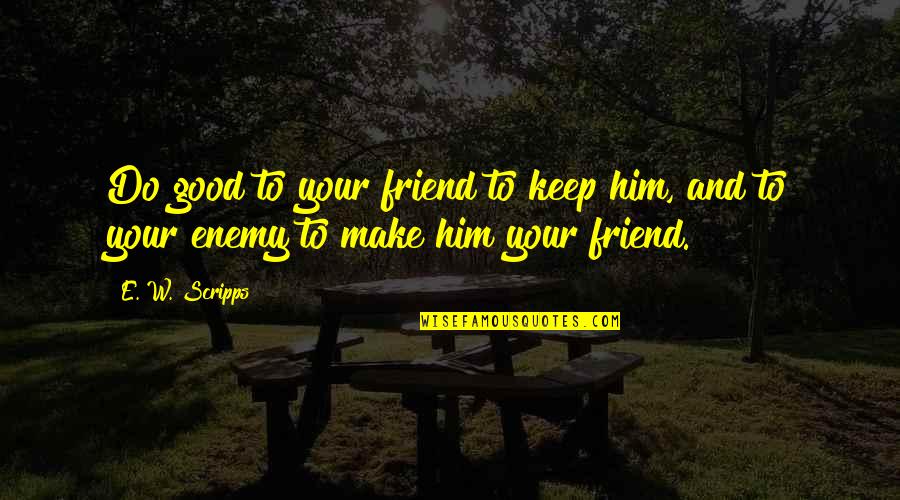 Good Friend And Best Friend Quotes By E. W. Scripps: Do good to your friend to keep him,