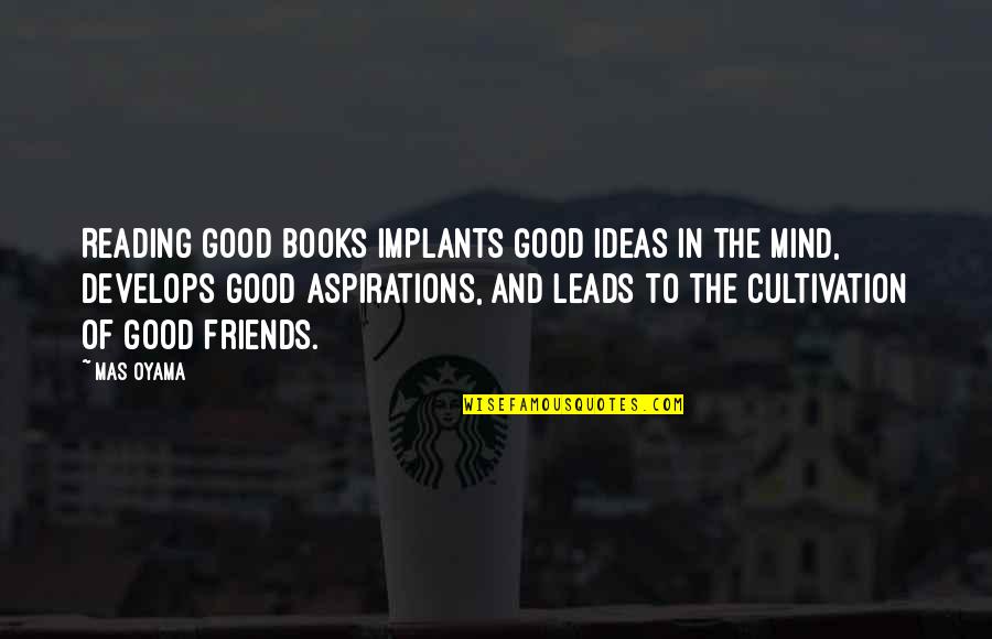 Good Friend And Best Friend Quotes By Mas Oyama: Reading good books implants good ideas in the