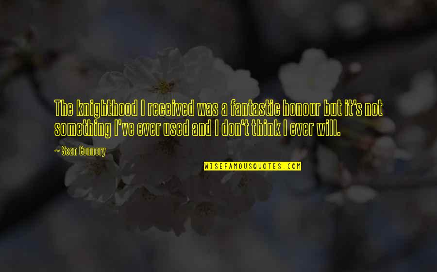 Good Friend Card Quotes By Sean Connery: The knighthood I received was a fantastic honour Good Friend Card Quotes By Sean Connery: The knighthood I received was a fantastic honour