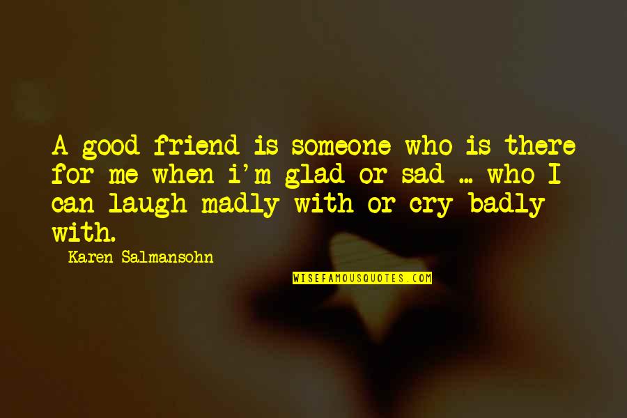 Good Friend Me Quotes By Karen Salmansohn: A good friend is someone who is there Good Friend Me Quotes By Karen Salmansohn: A good friend is someone who is there