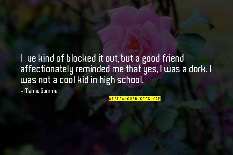 Good Friend Me Quotes By Mamie Gummer: I've kind of blocked it out, but a Good Friend Me Quotes By Mamie Gummer: I've kind of blocked it out, but a