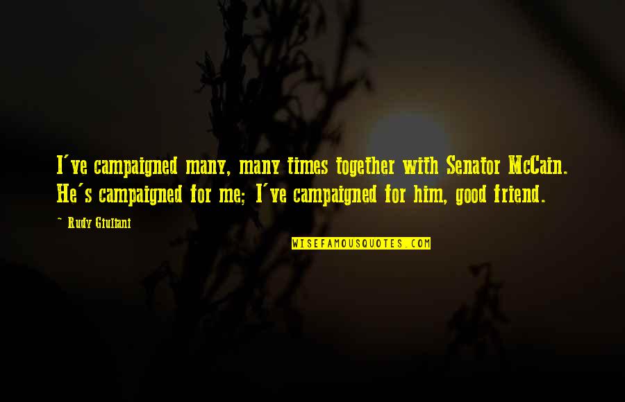 Good Friend Me Quotes By Rudy Giuliani: I've campaigned many, many times together with Senator Good Friend Me Quotes By Rudy Giuliani: I've campaigned many, many times together with Senator