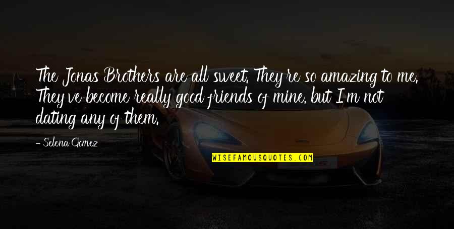 Good Friend Me Quotes By Selena Gomez: The Jonas Brothers are all sweet. They're so Good Friend Me Quotes By Selena Gomez: The Jonas Brothers are all sweet. They're so