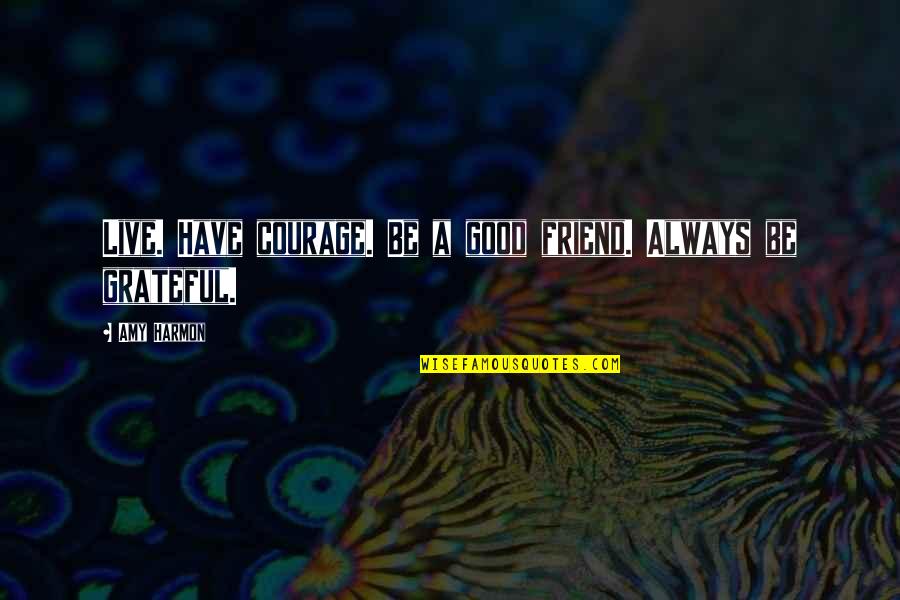 Good Friend To Have Quotes By Amy Harmon: Live. Have courage. Be a good friend. Always