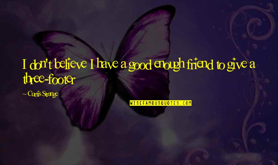 Good Friend To Have Quotes By Curtis Strange: I don't believe I have a good enough