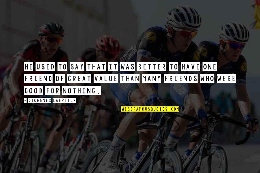Good Friend To Have Quotes By Diogenes Laertius: He used to say that it was better