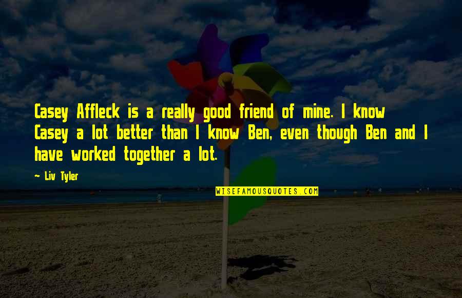 Good Friend To Have Quotes By Liv Tyler: Casey Affleck is a really good friend of