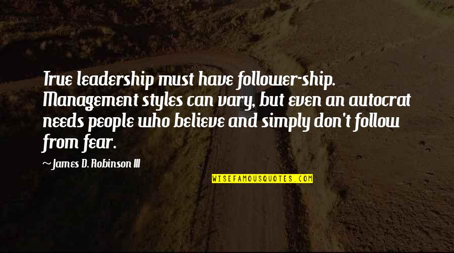 Good Friends Advice Quotes By James D. Robinson III: True leadership must have follower-ship. Management styles can Good Friends Advice Quotes By James D. Robinson III: True leadership must have follower-ship. Management styles can