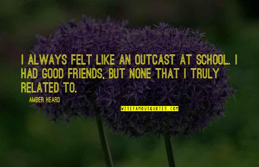 Good Friends Always There Quotes By Amber Heard: I always felt like an outcast at school.