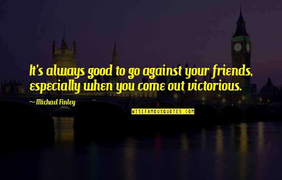 Good Friends Always There Quotes By Michael Finley: It's always good to go against your friends,