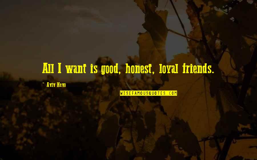 Good Friends And Best Friends Quotes By Aviv Nevo: All I want is good, honest, loyal friends.